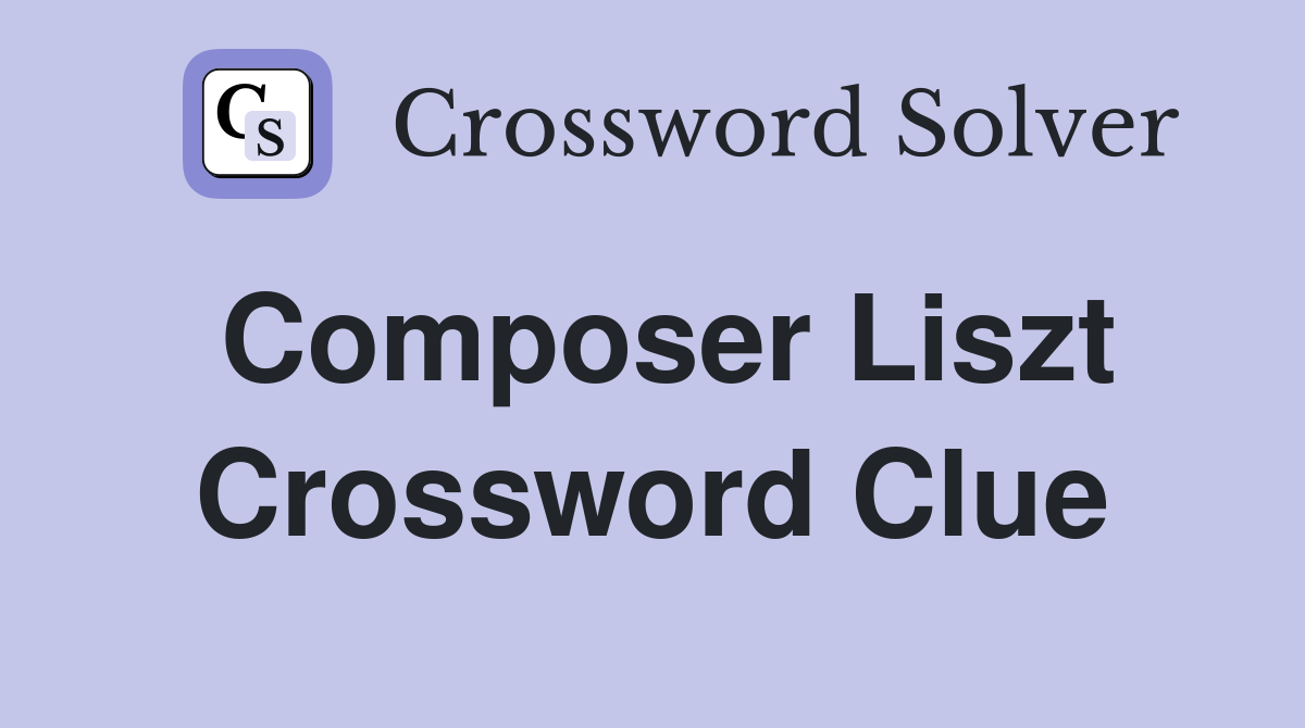 Composer Liszt Crossword Clue