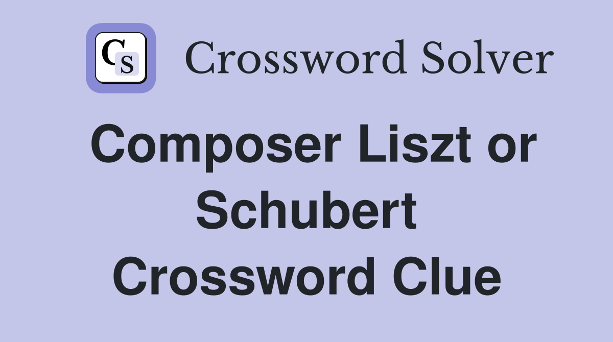 Composer Liszt or Schubert Crossword Clue