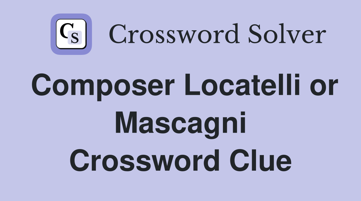 Composer Locatelli or Mascagni Crossword Clue