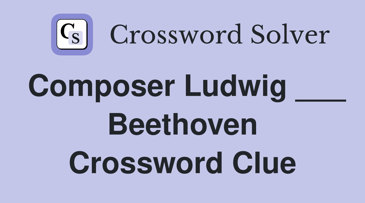 Composer Ludwig ___ Beethoven Crossword Clue