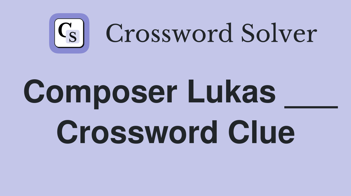 Composer Lukas ___ Crossword Clue