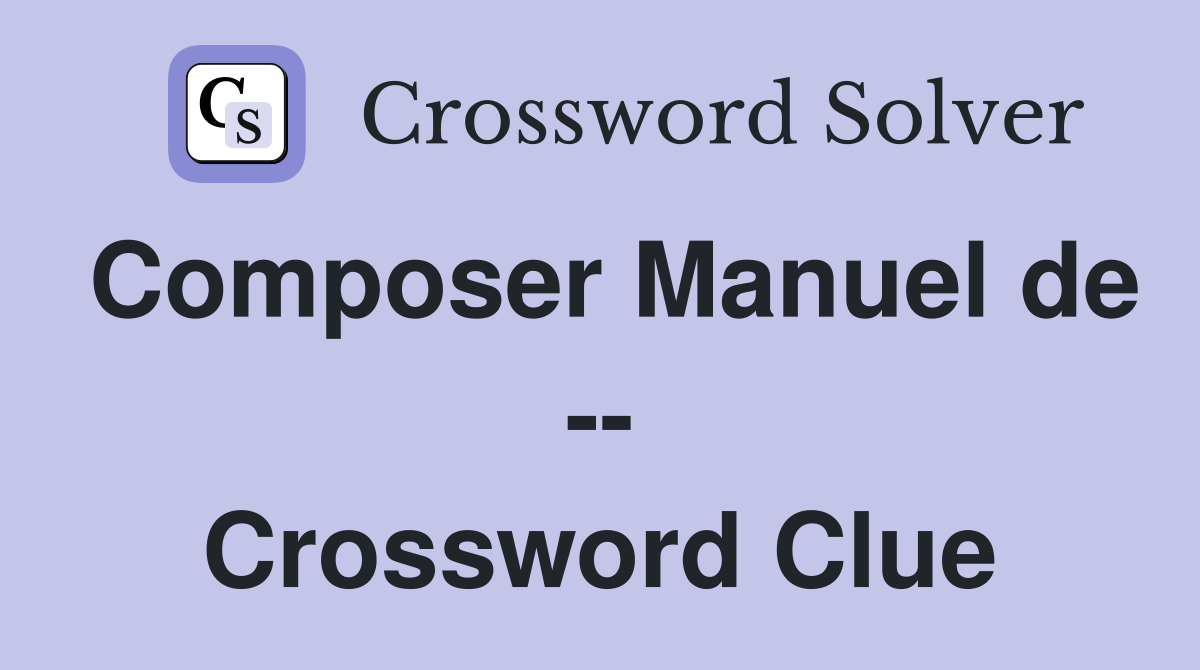 Composer Manuel de -- Crossword Clue