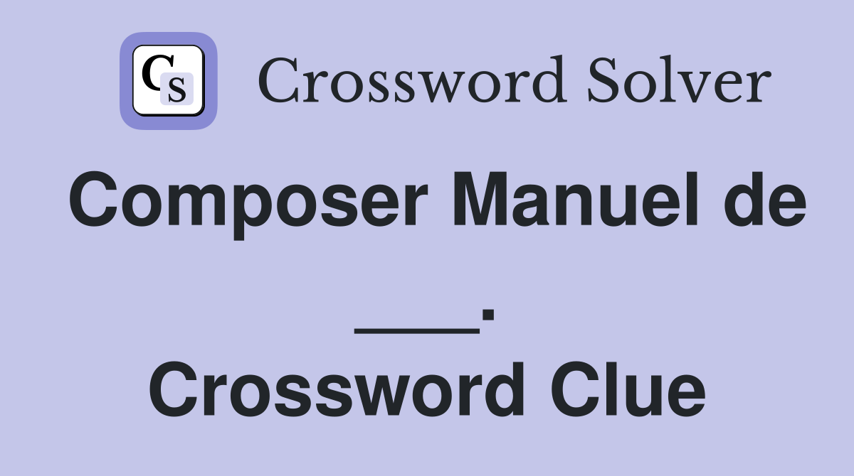 Composer Manuel de ___. Crossword Clue