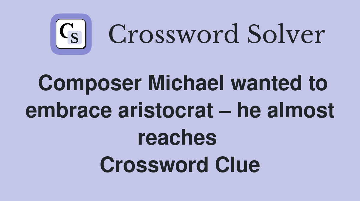 Composer Michael wanted to embrace aristocrat – he almost reaches  Crossword Clue