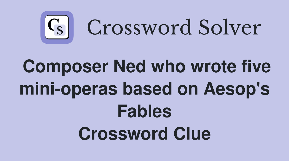 Composer Ned who wrote five mini-operas based on Aesop's Fables Crossword Clue