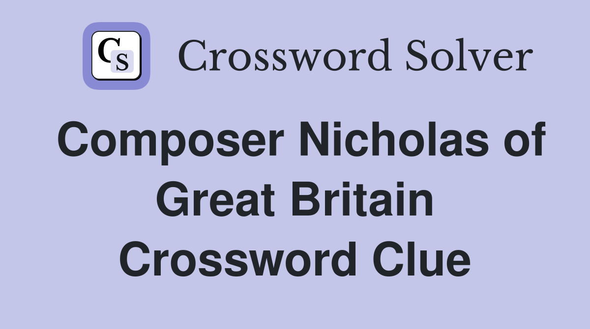 Composer Nicholas of Great Britain Crossword Clue