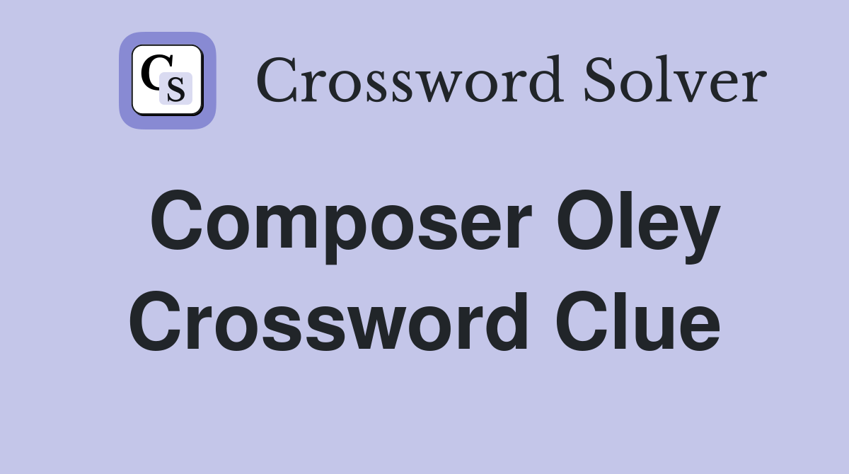 Composer Oley Crossword Clue