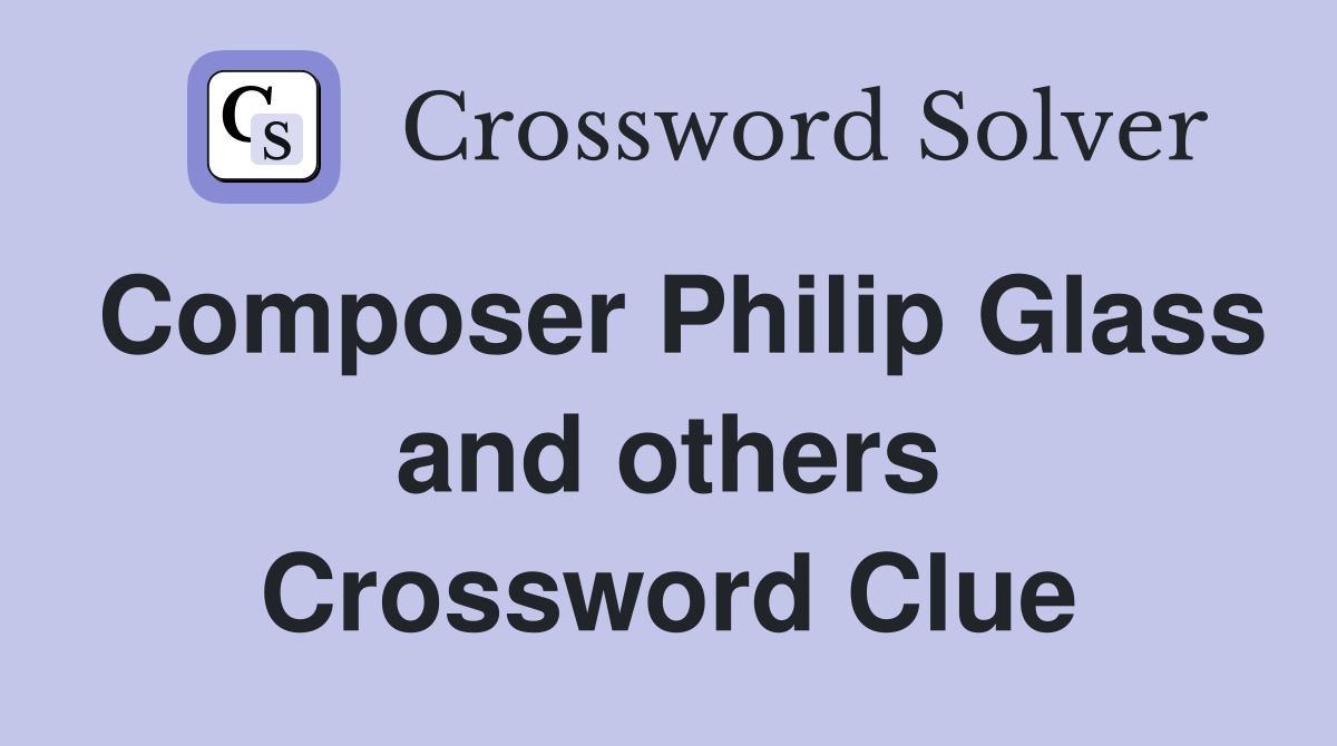 Composer Philip Glass and others Crossword Clue
