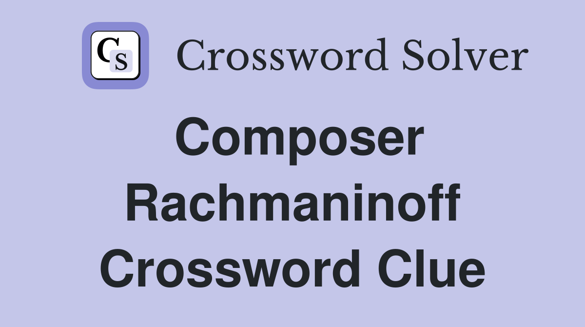 Composer Rachmaninoff Crossword Clue