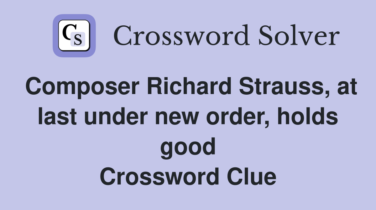 Composer Richard Strauss, at last under new order, holds good Crossword Clue