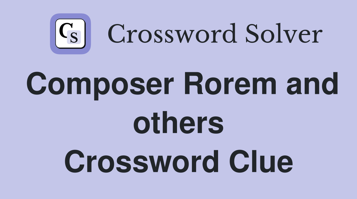 Composer Rorem and others Crossword Clue