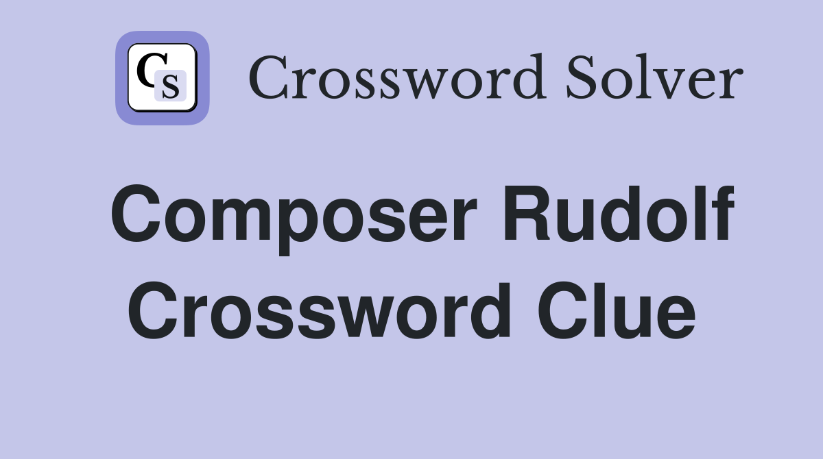 Composer Rudolf Crossword Clue