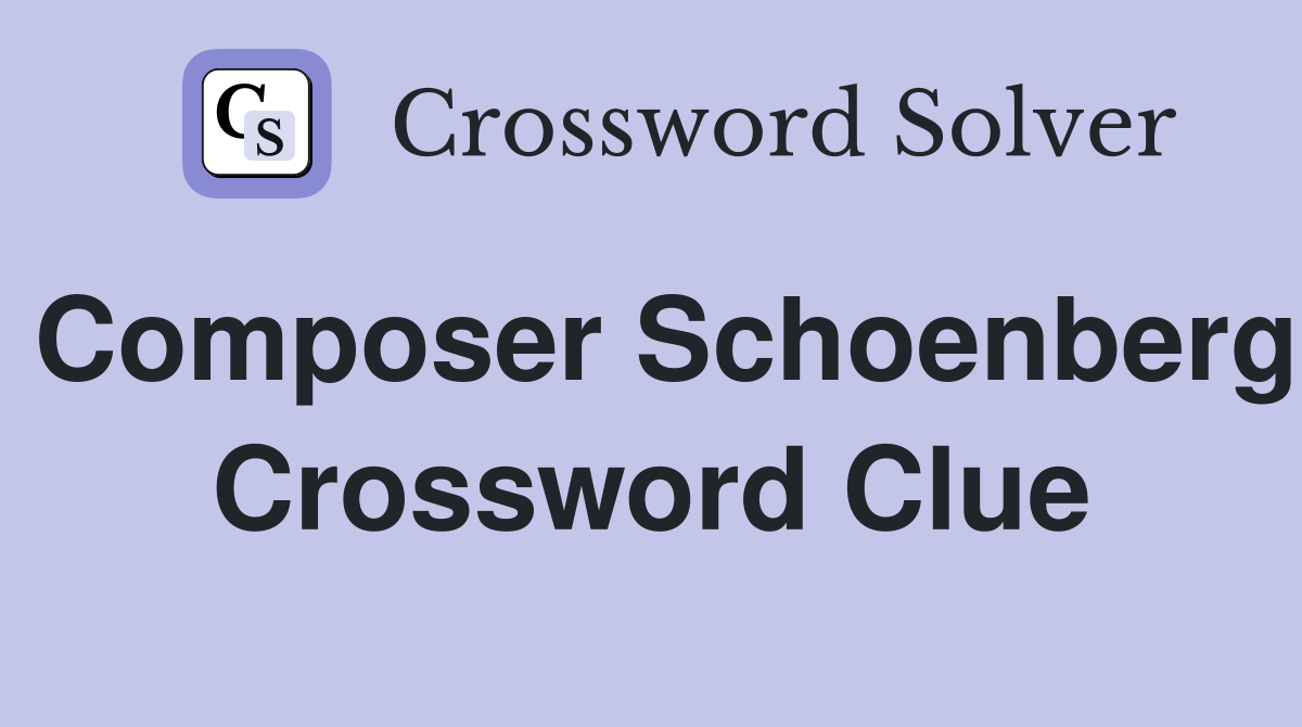 Composer Schoenberg Crossword Clue