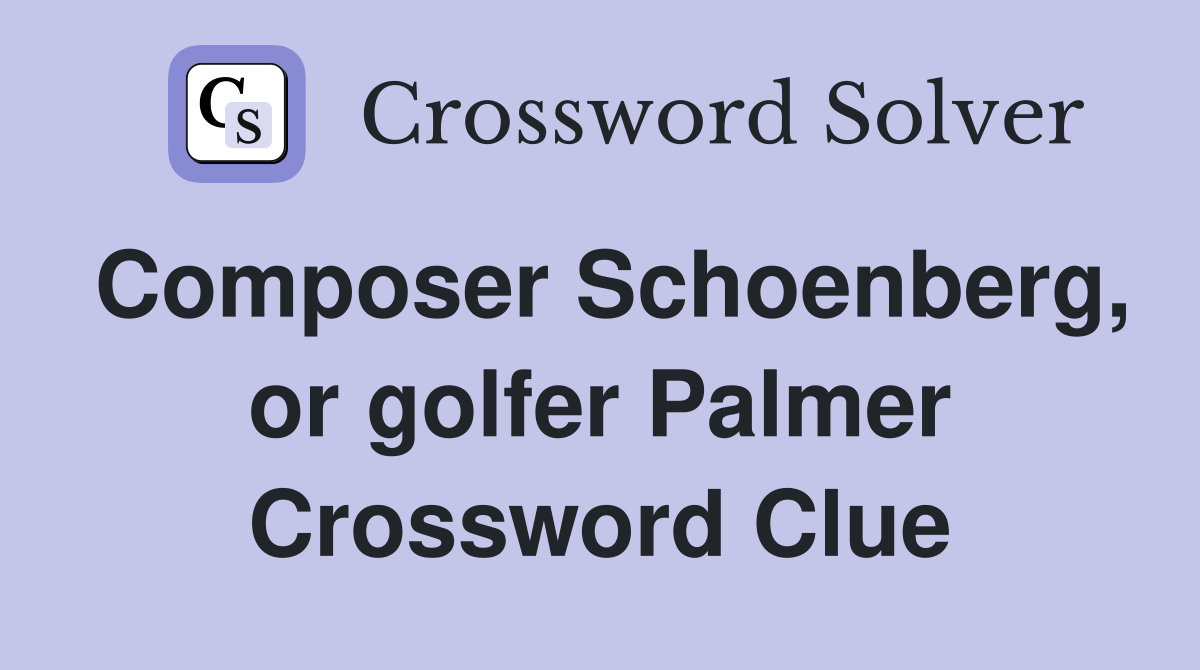 Composer Schoenberg, or golfer Palmer Crossword Clue