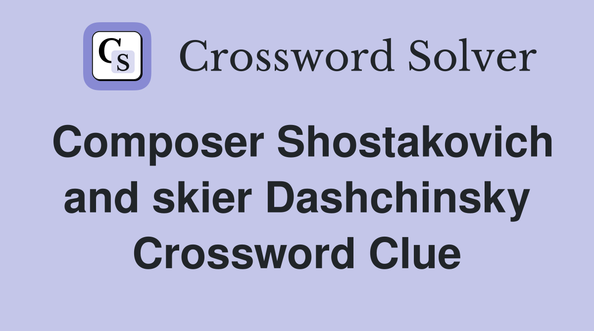 Composer Shostakovich and skier Dashchinsky Crossword Clue