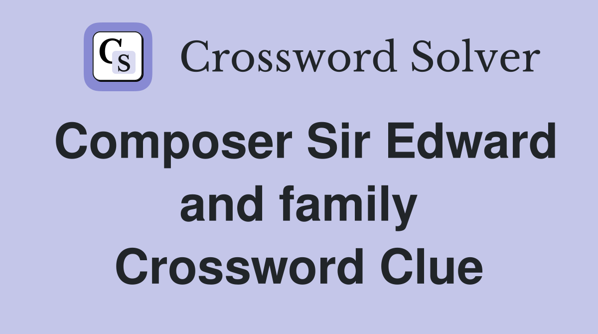 Composer Sir Edward and family Crossword Clue