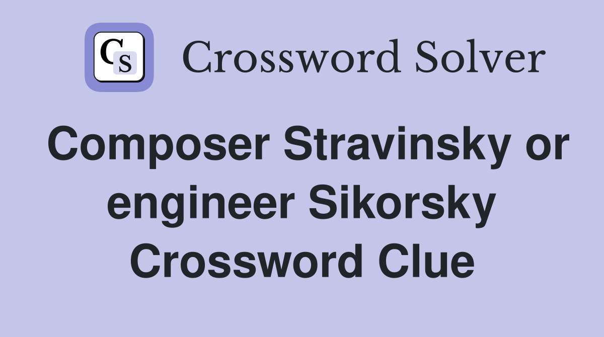 Composer Stravinsky or engineer Sikorsky Crossword Clue