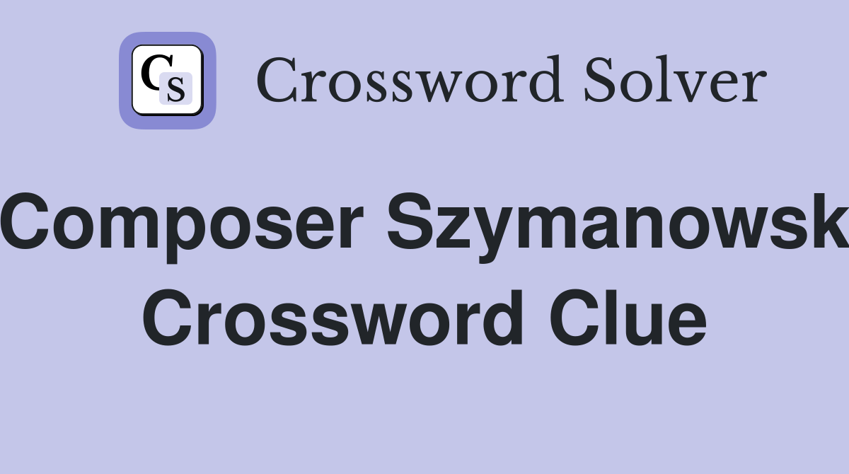 Composer Szymanowski Crossword Clue