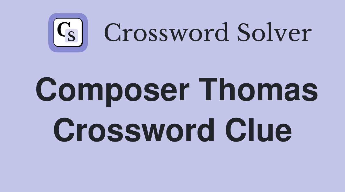 Composer Thomas Crossword Clue
