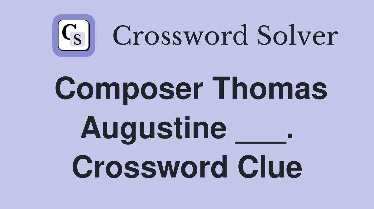 Composer Thomas Augustine ___. Crossword Clue