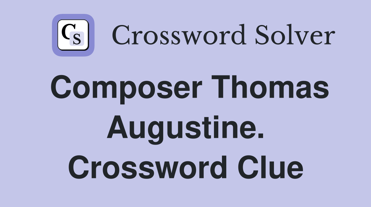Composer Thomas Augustine. Crossword Clue