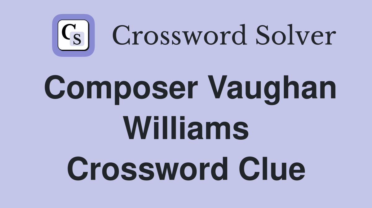 Composer Vaughan Williams Crossword Clue