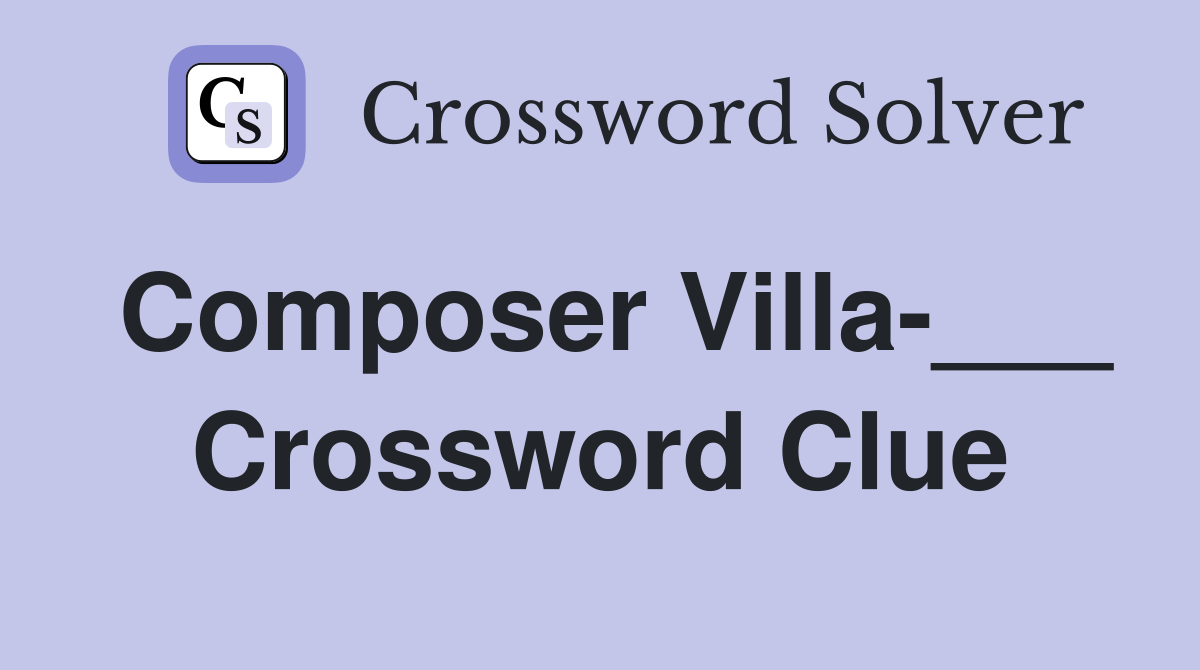 Composer Villa-___ Crossword Clue