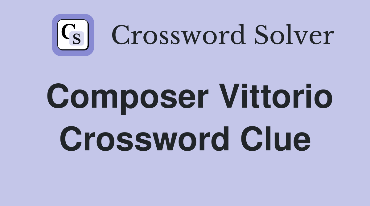 Composer Vittorio Crossword Clue