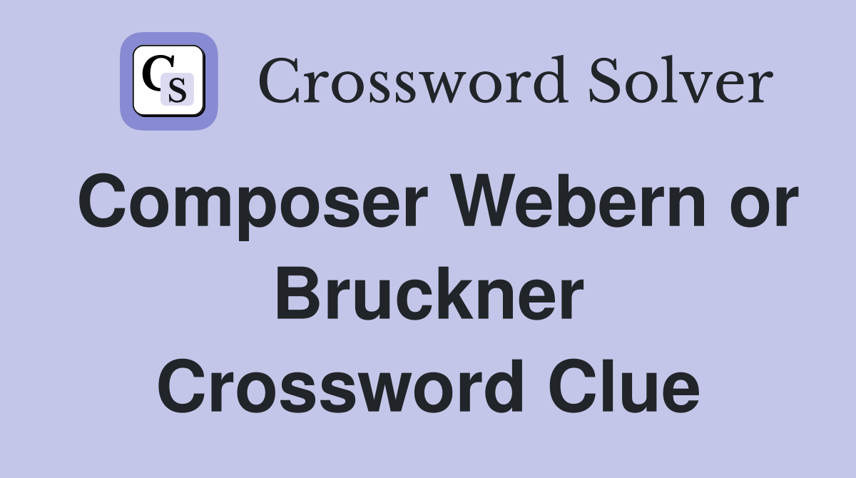 Composer Webern or Bruckner Crossword Clue