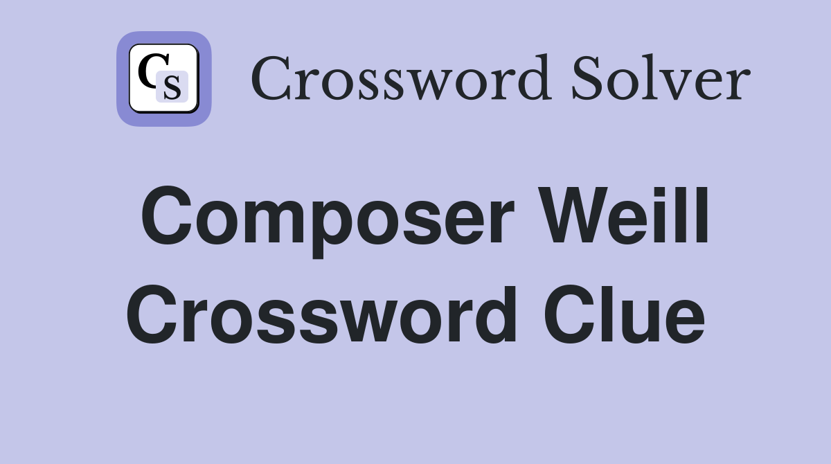 Composer Weill Crossword Clue