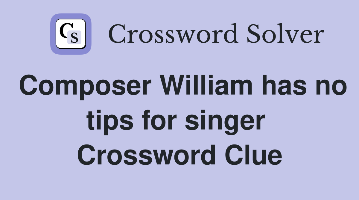 Composer William has no tips for singer  Crossword Clue