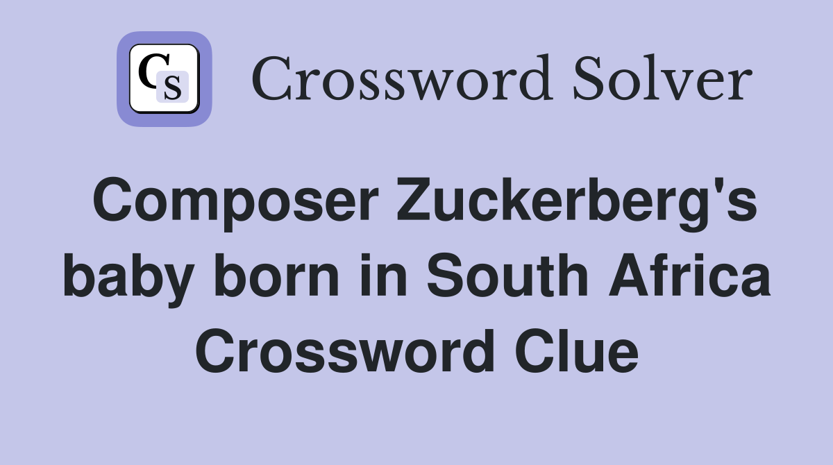 Composer Zuckerberg's baby born in South Africa Crossword Clue
