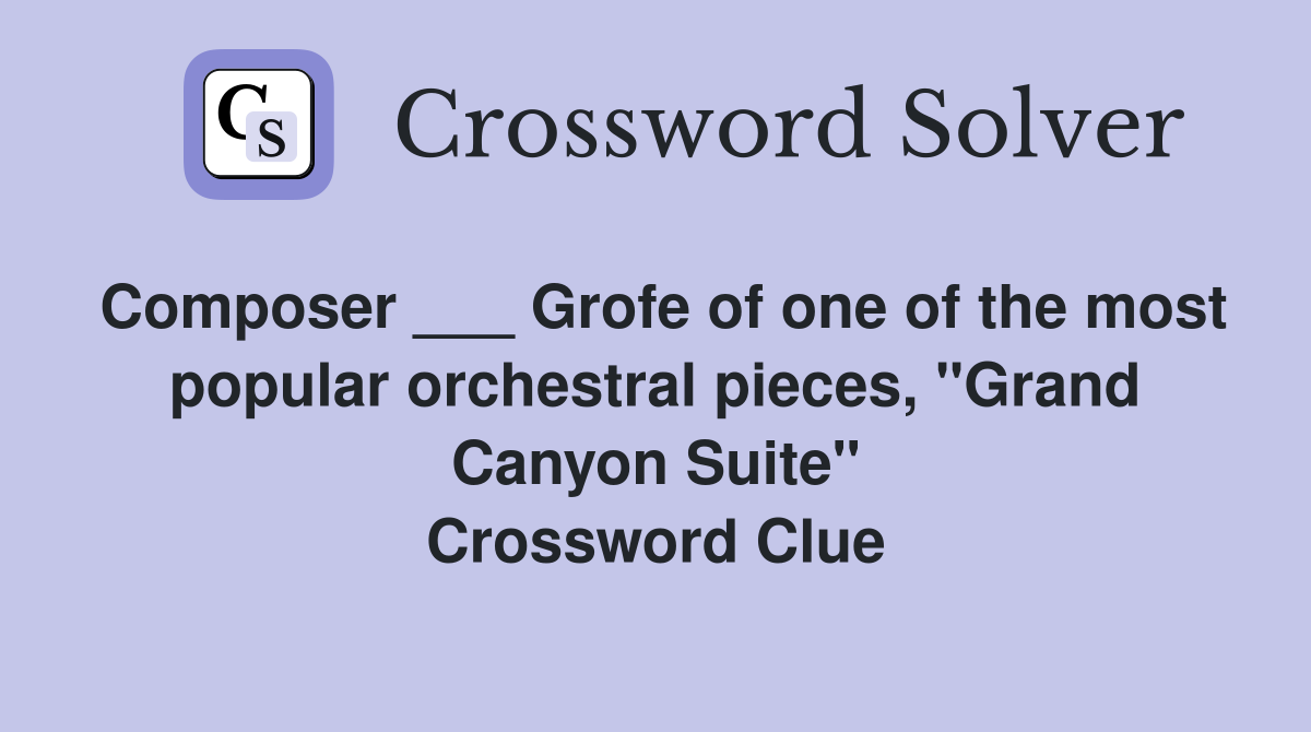Composer ___ Grofe of one of the most popular orchestral pieces, "Grand Canyon Suite" Crossword Clue