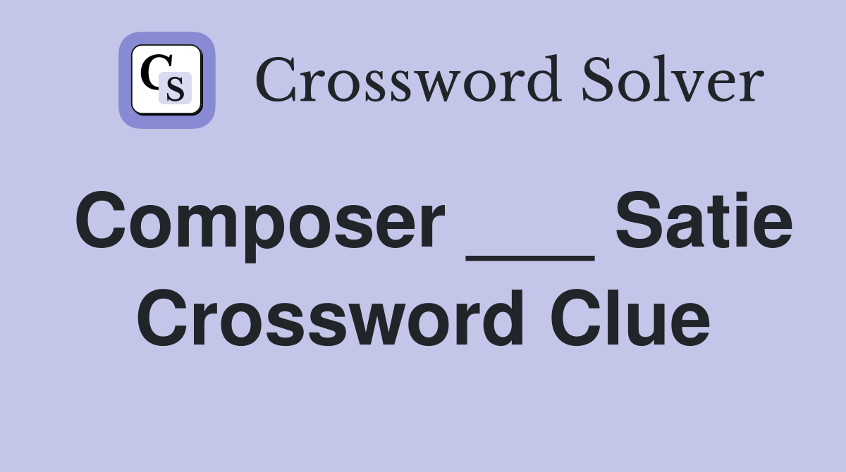 Composer ___ Satie Crossword Clue