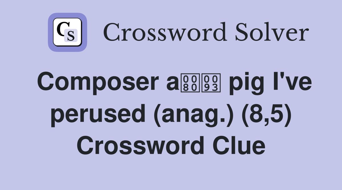 Composer a pig I've perused (anag.) (8,5) Crossword Clue