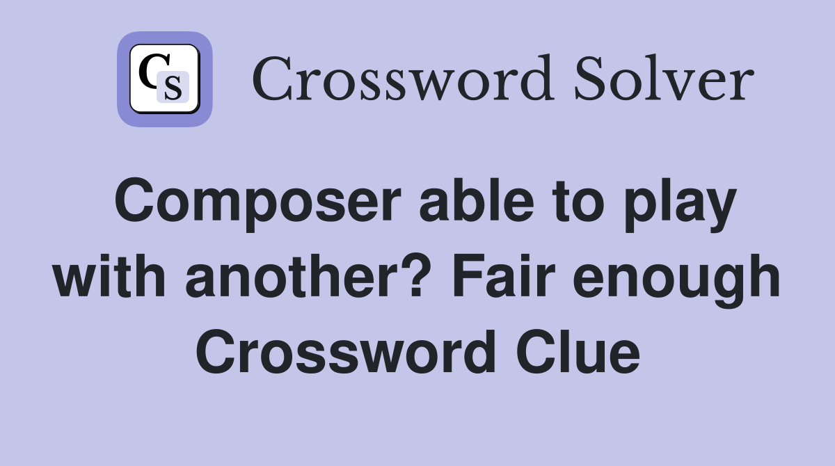 Composer able to play with another? Fair enough Crossword Clue