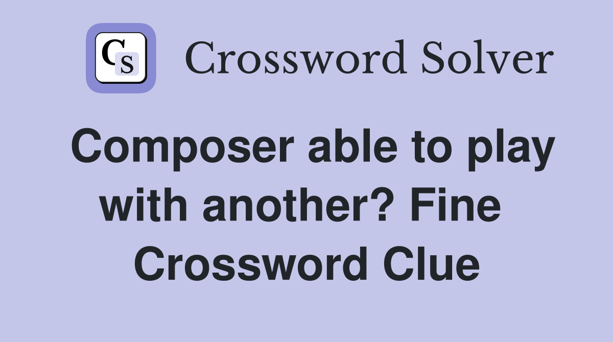 Composer able to play with another? Fine  Crossword Clue