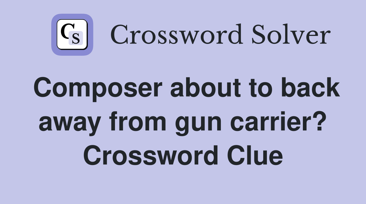 Composer about to back away from gun carrier? Crossword Clue