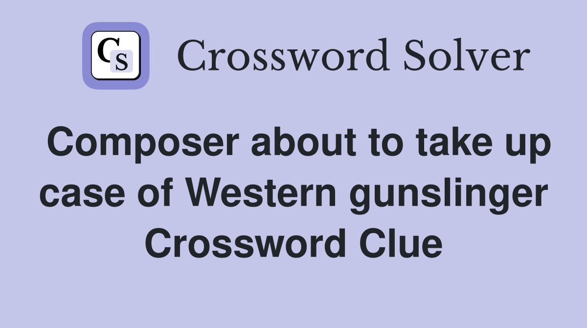 Composer about to take up case of Western gunslinger Crossword Clue