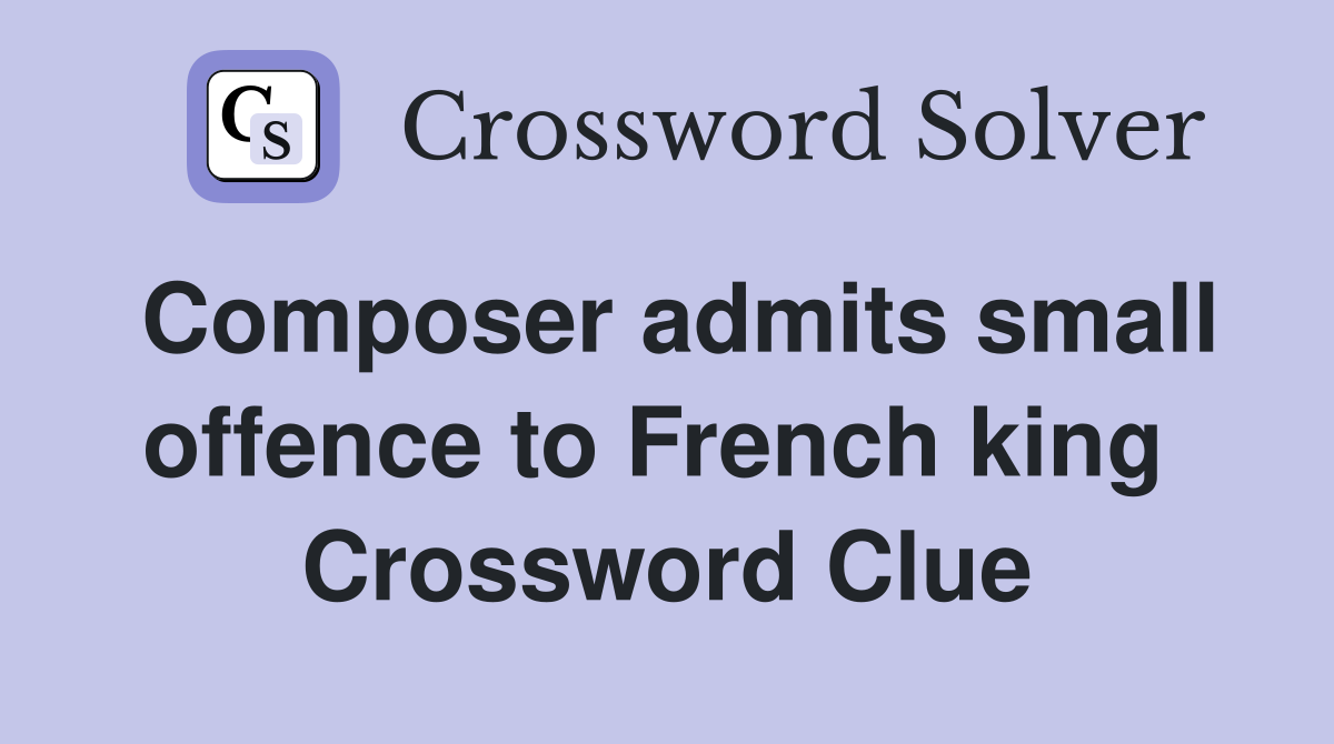 Composer admits small offence to French king  Crossword Clue