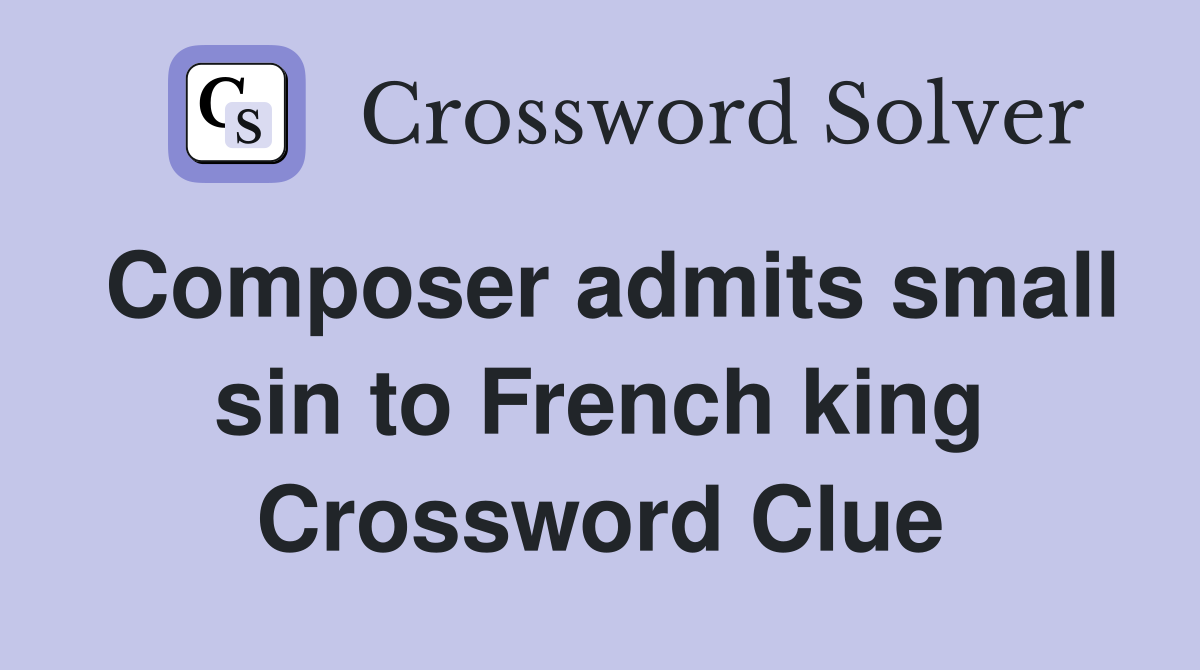 Composer admits small sin to French king Crossword Clue