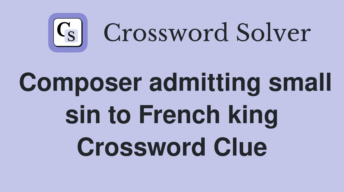 Composer admitting small sin to French king Crossword Clue