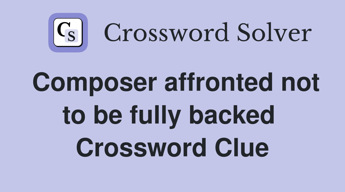 Composer affronted not to be fully backed  Crossword Clue
