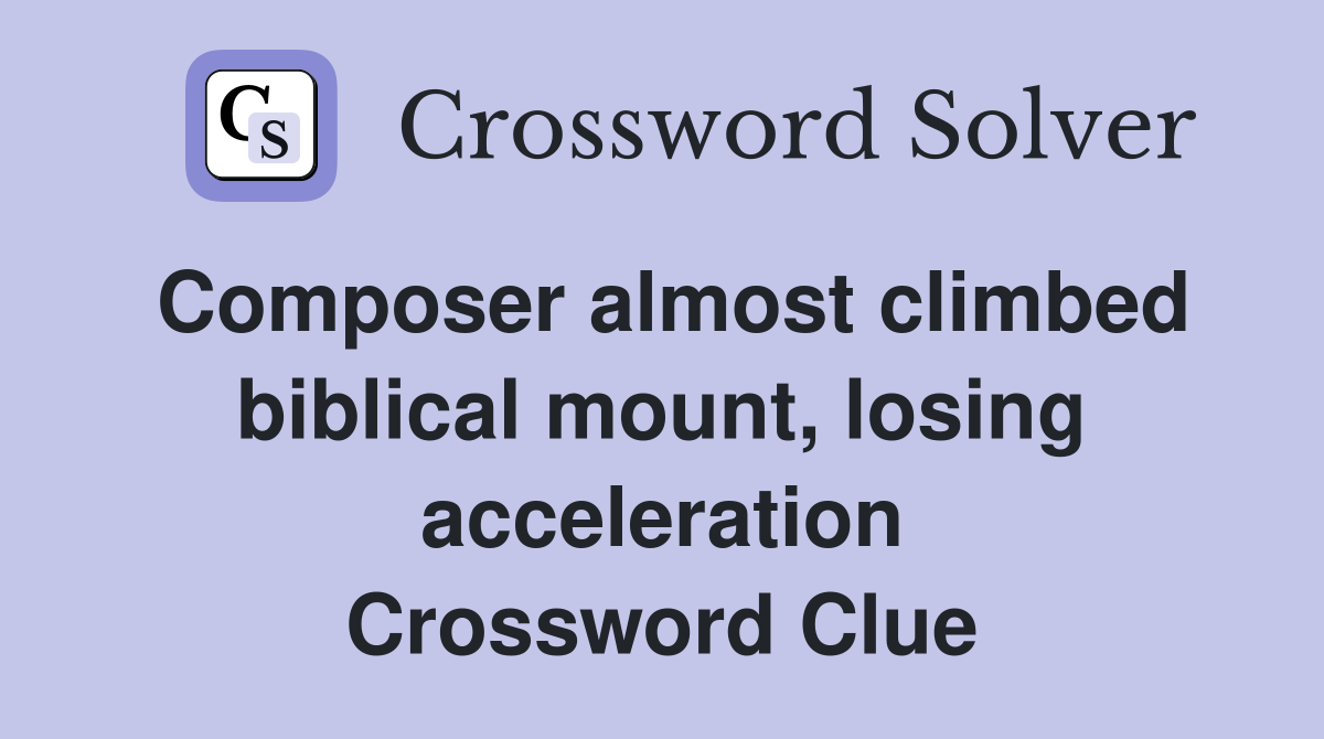 Composer almost climbed biblical mount, losing acceleration Crossword Clue