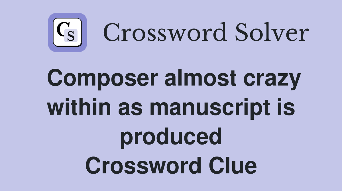 Composer almost crazy within as manuscript is produced Crossword Clue