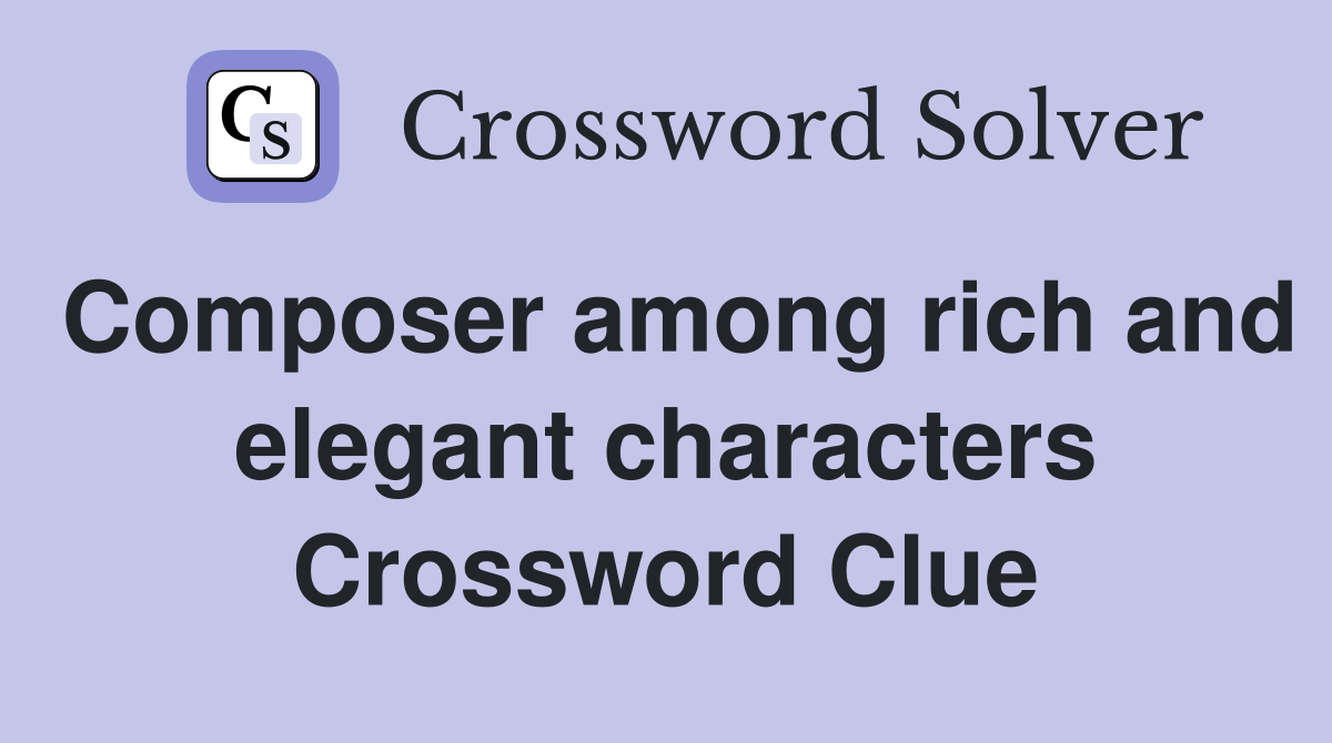Composer among rich and elegant characters Crossword Clue