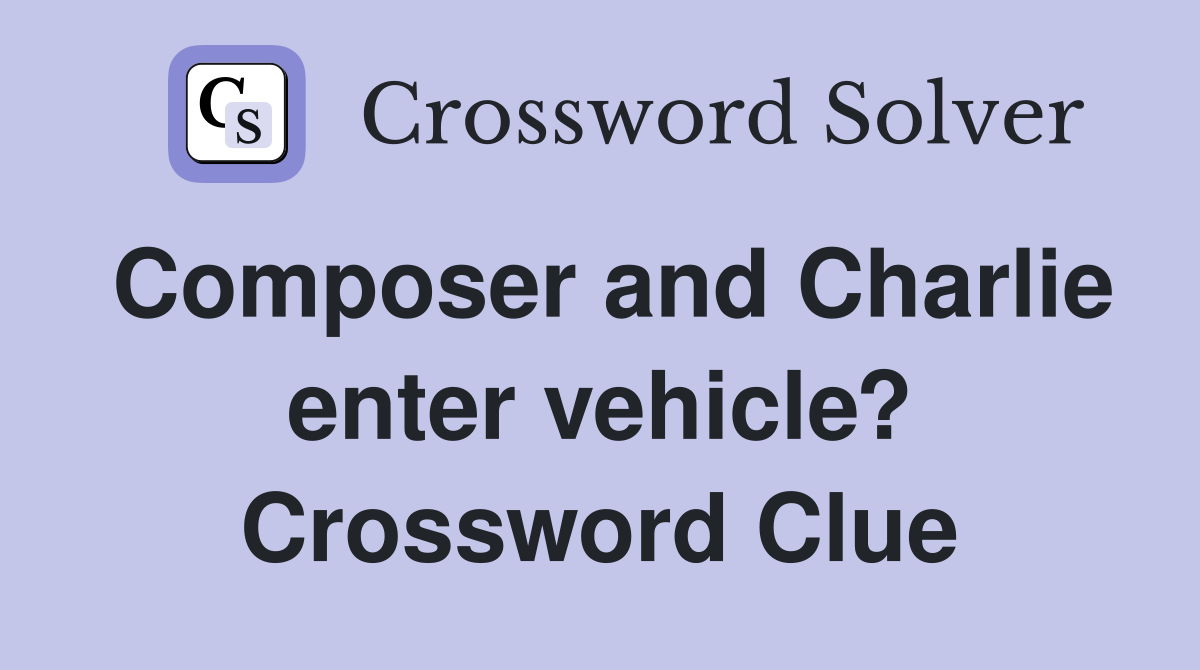 Composer and Charlie enter vehicle? Crossword Clue