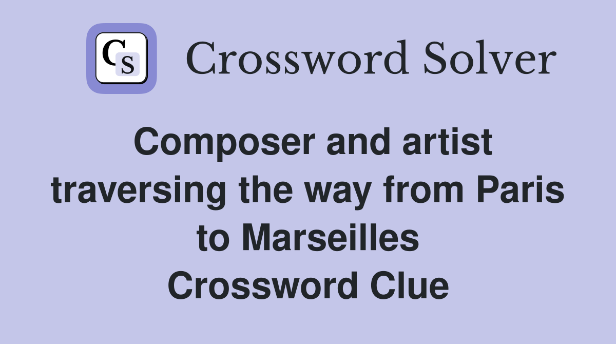 Composer and artist traversing the way from Paris to Marseilles Crossword Clue