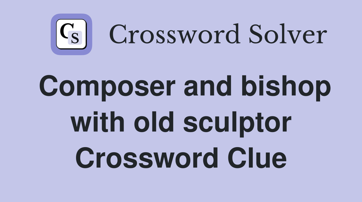 Composer and bishop with old sculptor Crossword Clue