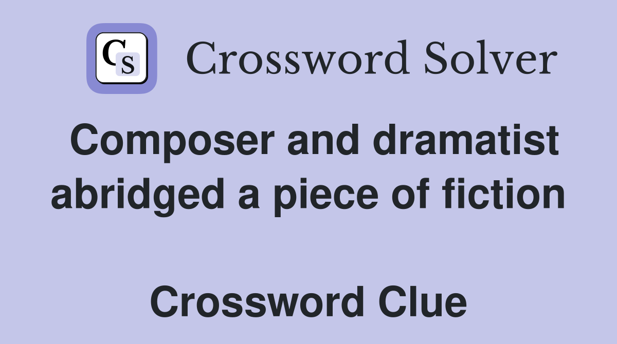 Composer and dramatist abridged a piece of fiction  Crossword Clue